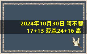 2024年10月30日 阿不都17+13 劳森24+16 高诗岩20+8 新疆轻取山东迎3连胜